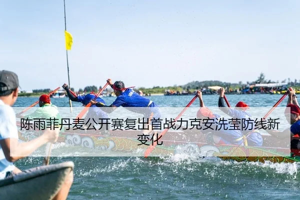 陈雨菲丹麦公开赛复出首战力克安洗莹防线新变化